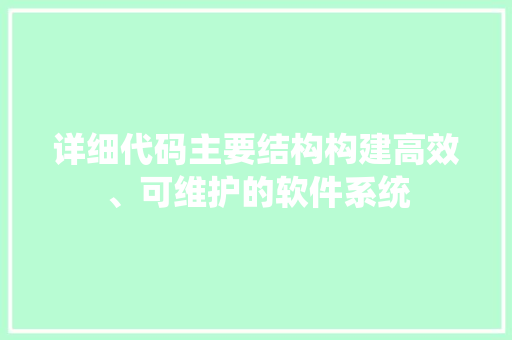 详细代码主要结构构建高效、可维护的软件系统