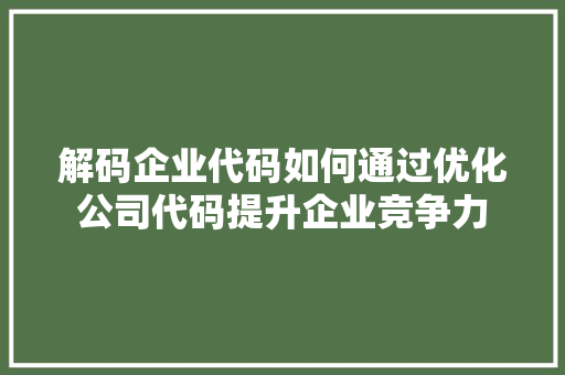 解码企业代码如何通过优化公司代码提升企业竞争力
