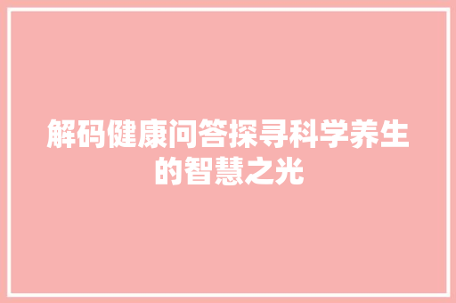 解码健康问答探寻科学养生的智慧之光