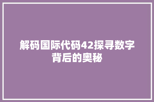 解码国际代码42探寻数字背后的奥秘