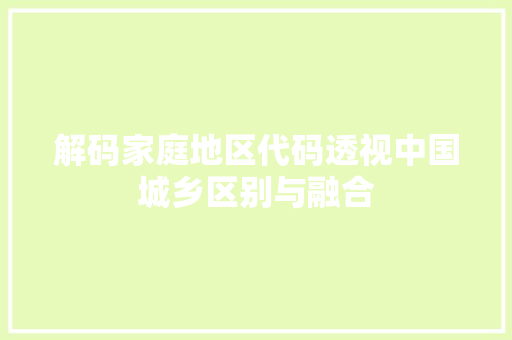 解码家庭地区代码透视中国城乡区别与融合