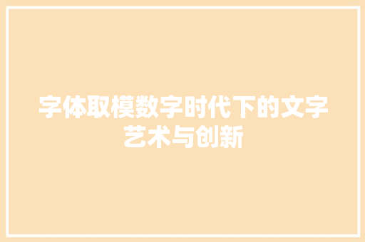 字体取模数字时代下的文字艺术与创新