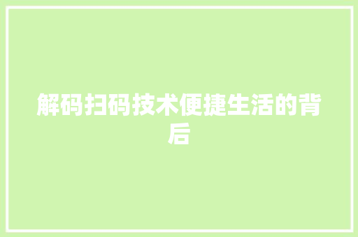 解码扫码技术便捷生活的背后