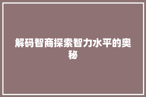 解码智商探索智力水平的奥秘