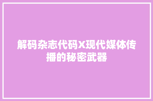 解码杂志代码X现代媒体传播的秘密武器