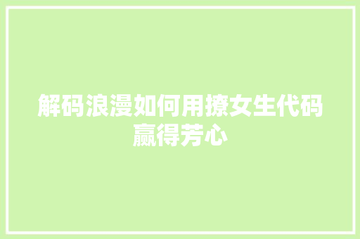 解码浪漫如何用撩女生代码赢得芳心
