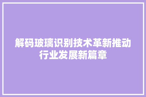 解码玻璃识别技术革新推动行业发展新篇章