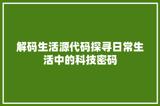 解码生活源代码探寻日常生活中的科技密码