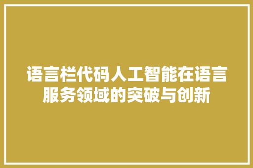语言栏代码人工智能在语言服务领域的突破与创新