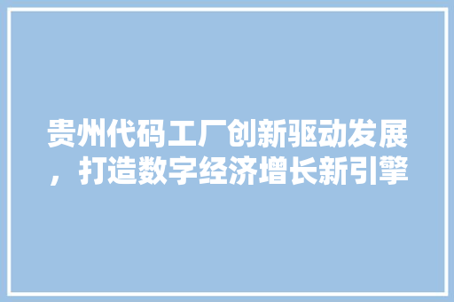 贵州代码工厂创新驱动发展，打造数字经济增长新引擎