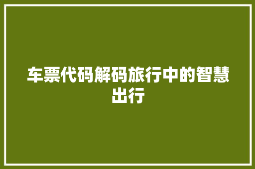车票代码解码旅行中的智慧出行