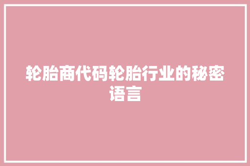 轮胎商代码轮胎行业的秘密语言