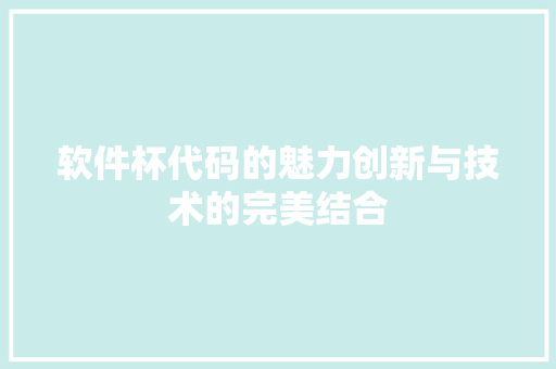 软件杯代码的魅力创新与技术的完美结合