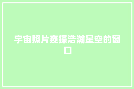 宇宙照片窥探浩瀚星空的窗口  第1张
