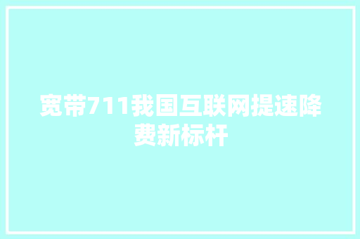 宽带711我国互联网提速降费新标杆