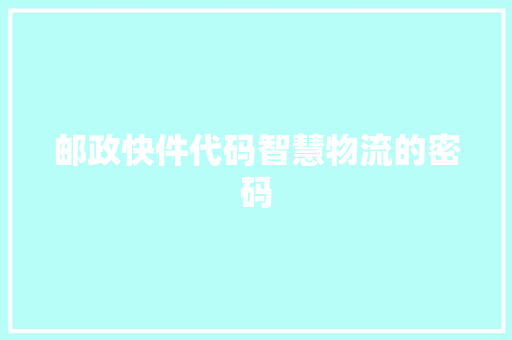 邮政快件代码智慧物流的密码