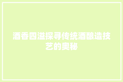 酒香四溢探寻传统酒酿造技艺的奥秘