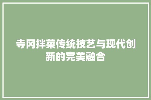 寺冈拌菜传统技艺与现代创新的完美融合