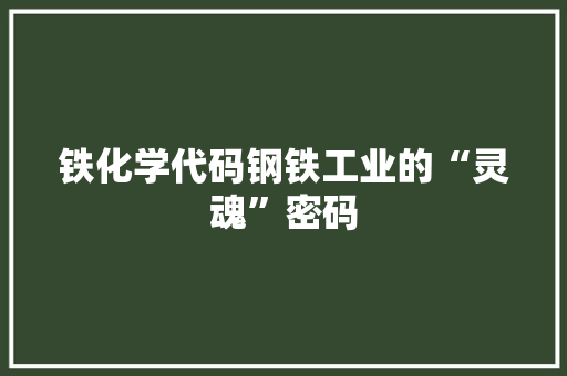 铁化学代码钢铁工业的“灵魂”密码