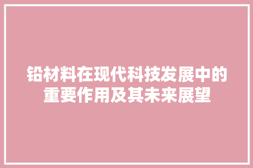 铅材料在现代科技发展中的重要作用及其未来展望