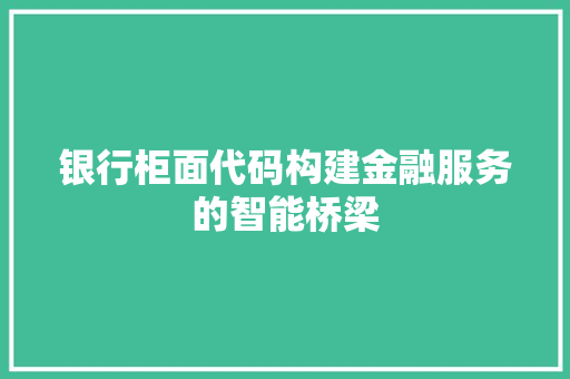 银行柜面代码构建金融服务的智能桥梁