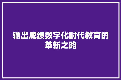 输出成绩数字化时代教育的革新之路