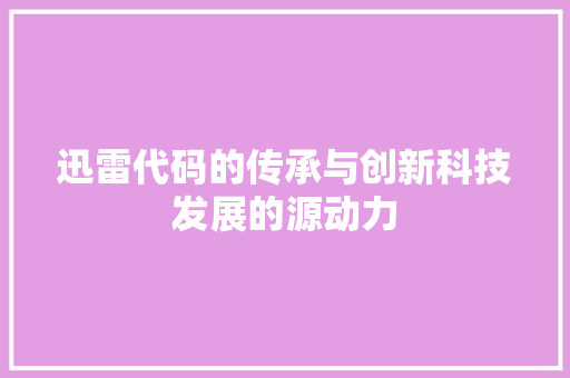 迅雷代码的传承与创新科技发展的源动力