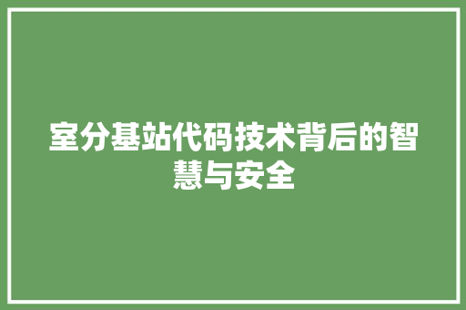 室分基站代码技术背后的智慧与安全