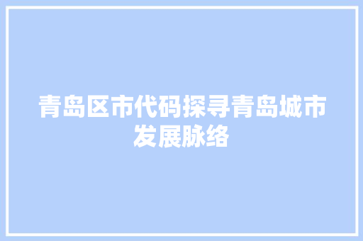 青岛区市代码探寻青岛城市发展脉络