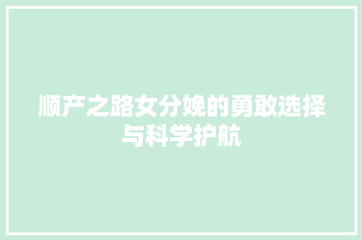顺产之路女分娩的勇敢选择与科学护航
