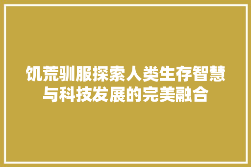 饥荒驯服探索人类生存智慧与科技发展的完美融合