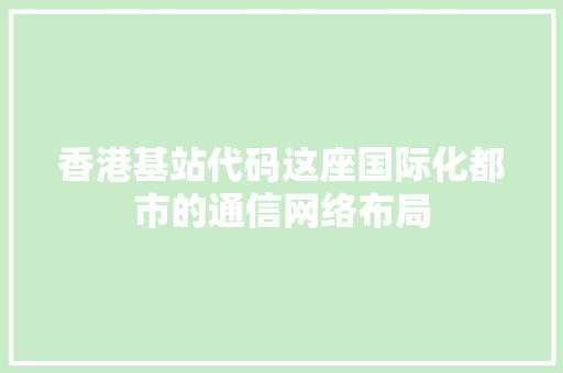 香港基站代码这座国际化都市的通信网络布局