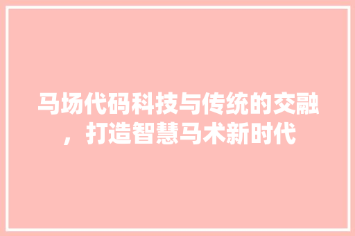 马场代码科技与传统的交融，打造智慧马术新时代