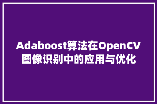 Adaboost算法在OpenCV图像识别中的应用与优化