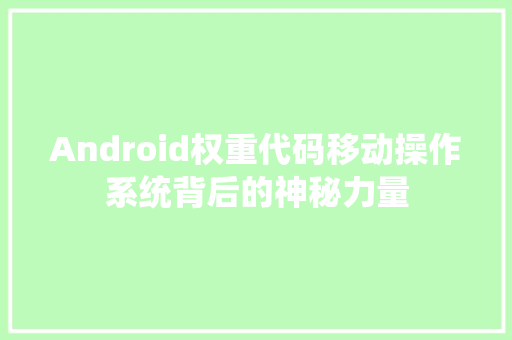 Android权重代码移动操作系统背后的神秘力量