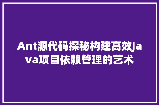 Ant源代码探秘构建高效Java项目依赖管理的艺术