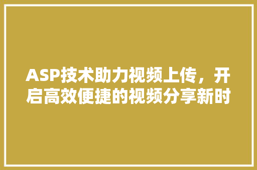 ASP技术助力视频上传，开启高效便捷的视频分享新时代