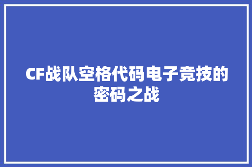 CF战队空格代码电子竞技的密码之战