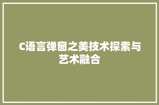 C语言弹窗之美技术探索与艺术融合