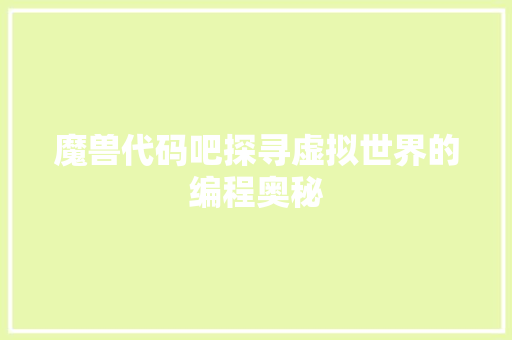 魔兽代码吧探寻虚拟世界的编程奥秘