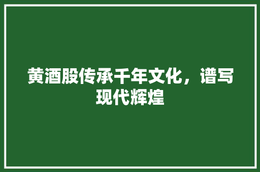 黄酒股传承千年文化，谱写现代辉煌