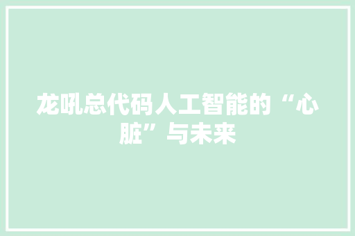 龙吼总代码人工智能的“心脏”与未来