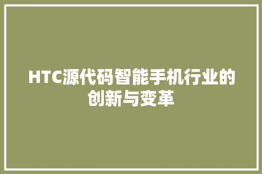 HTC源代码智能手机行业的创新与变革