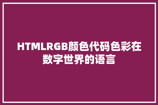HTMLRGB颜色代码色彩在数字世界的语言