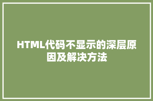 HTML代码不显示的深层原因及解决方法