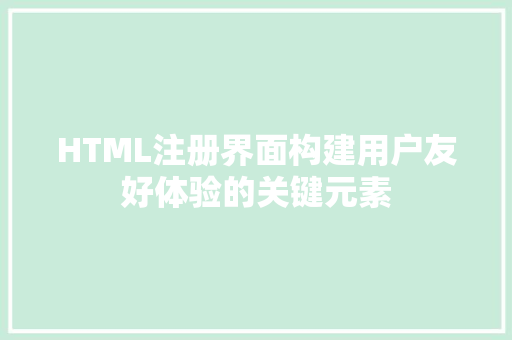 HTML注册界面构建用户友好体验的关键元素