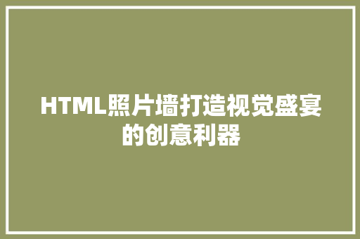 HTML照片墙打造视觉盛宴的创意利器