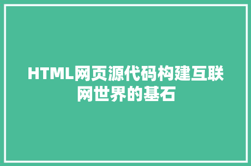 HTML网页源代码构建互联网世界的基石