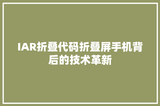 IAR折叠代码折叠屏手机背后的技术革新