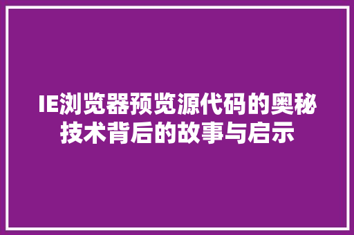 IE浏览器预览源代码的奥秘技术背后的故事与启示